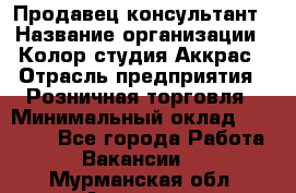 Продавец-консультант › Название организации ­ Колор-студия Аккрас › Отрасль предприятия ­ Розничная торговля › Минимальный оклад ­ 20 000 - Все города Работа » Вакансии   . Мурманская обл.,Апатиты г.